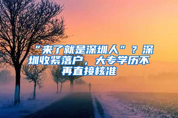 “來了就是深圳人”？深圳收緊落戶，大專學(xué)歷不再直接核準(zhǔn)