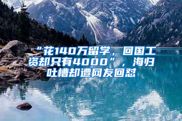 “花140萬留學(xué)，回國工資卻只有4000”，海歸吐槽卻遭網(wǎng)友回懟