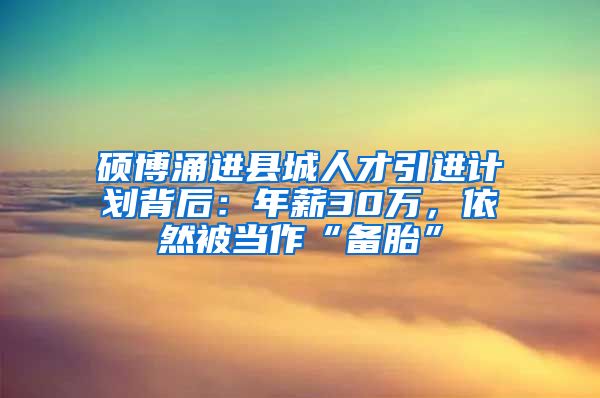 碩博涌進縣城人才引進計劃背后：年薪30萬，依然被當作“備胎”