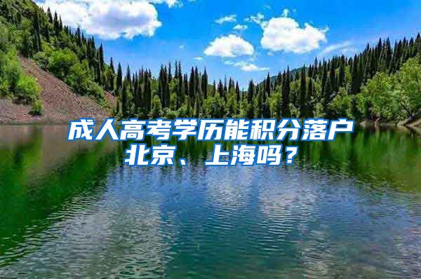 成人高考學(xué)歷能積分落戶北京、上海嗎？