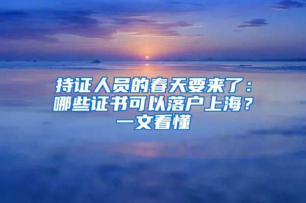 持證人員的春天要來了：哪些證書可以落戶上海？一文看懂