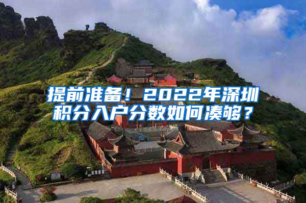 提前準(zhǔn)備！2022年深圳積分入戶分?jǐn)?shù)如何湊夠？