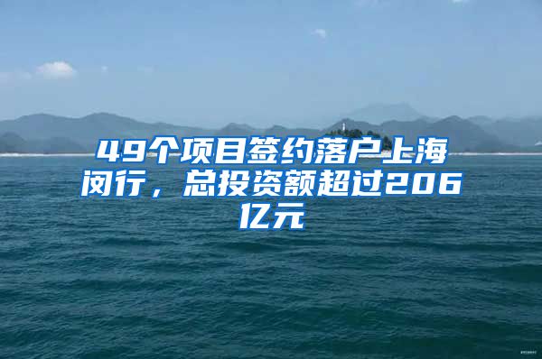 49個(gè)項(xiàng)目簽約落戶(hù)上海閔行，總投資額超過(guò)206億元