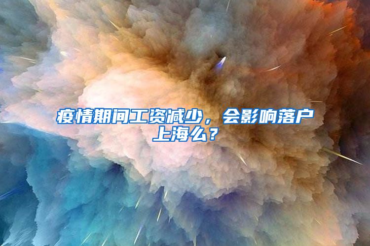 疫情期間工資減少，會影響落戶上海么？