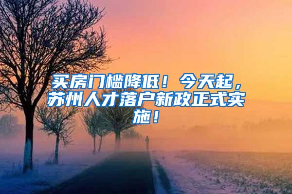 買(mǎi)房門(mén)檻降低！今天起，蘇州人才落戶(hù)新政正式實(shí)施！