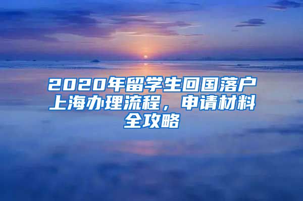 2020年留學(xué)生回國(guó)落戶上海辦理流程，申請(qǐng)材料全攻略