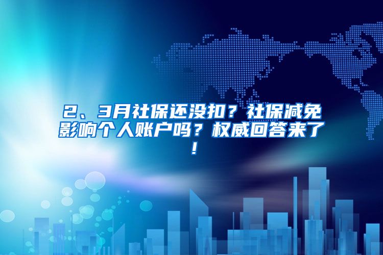 2、3月社保還沒扣？社保減免影響個人賬戶嗎？權(quán)威回答來了！