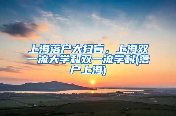 上海落戶大掃盲，上海雙一流大學(xué)和雙一流學(xué)科(落戶上海)