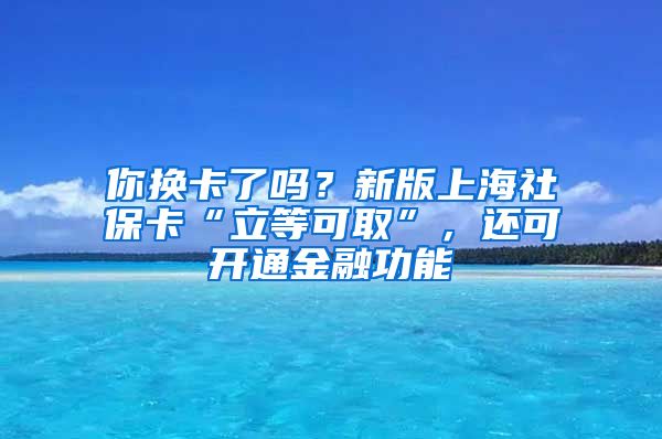 你換卡了嗎？新版上海社?？ā傲⒌瓤扇　?，還可開通金融功能