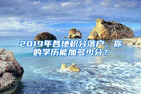 2019年各地積分落戶(hù)，你的學(xué)歷能加多少分？