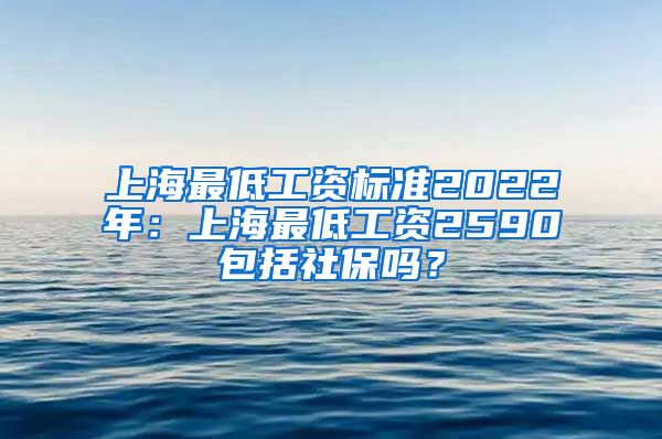 上海最低工資標準2022年：上海最低工資2590包括社保嗎？