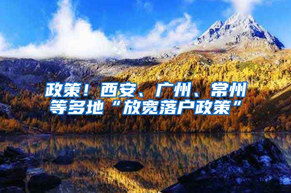 政策！西安、廣州、常州等多地“放寬落戶政策”