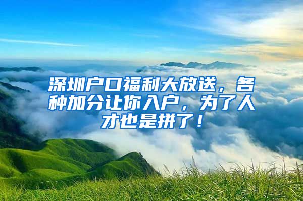 深圳戶口福利大放送，各種加分讓你入戶，為了人才也是拼了！