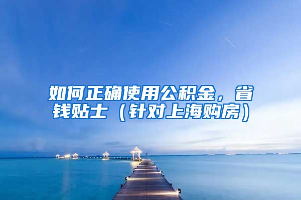 如何正確使用公積金，省錢貼士（針對上海購房）