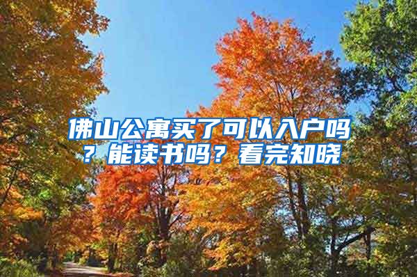 佛山公寓買了可以入戶嗎？能讀書嗎？看完知曉