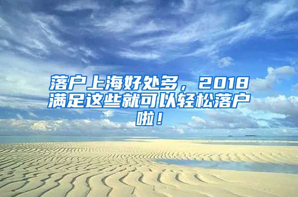 落戶上海好處多，2018滿足這些就可以輕松落戶啦！