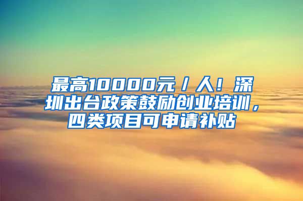 最高10000元／人！深圳出臺(tái)政策鼓勵(lì)創(chuàng)業(yè)培訓(xùn)，四類項(xiàng)目可申請(qǐng)補(bǔ)貼