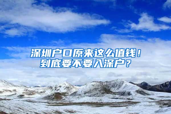 深圳戶口原來這么值錢！到底要不要入深戶？