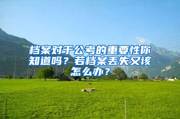 檔案對(duì)于公考的重要性你知道嗎？若檔案丟失又該怎么辦？