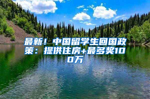 最新！中國留學(xué)生回國政策：提供住房+最多獎100萬