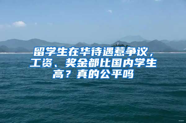 留學(xué)生在華待遇惹爭議，工資、獎金都比國內(nèi)學(xué)生高？真的公平嗎