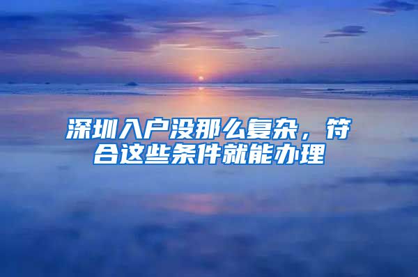 深圳入戶沒那么復雜，符合這些條件就能辦理