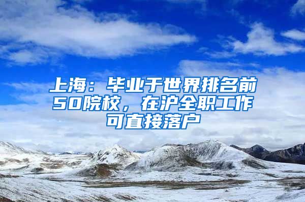 上海：畢業(yè)于世界排名前50院校，在滬全職工作可直接落戶