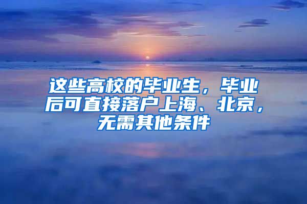 這些高校的畢業(yè)生，畢業(yè)后可直接落戶上海、北京，無需其他條件