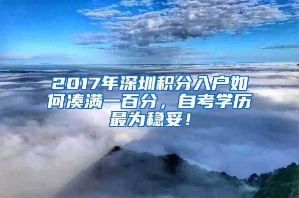 2017年深圳積分入戶如何湊滿一百分，自考學歷最為穩(wěn)妥！