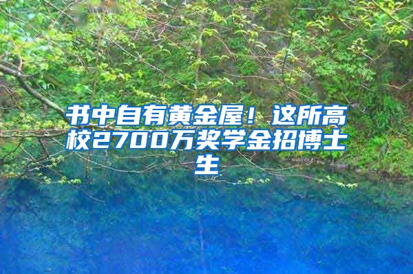 書中自有黃金屋！這所高校2700萬獎(jiǎng)學(xué)金招博士生