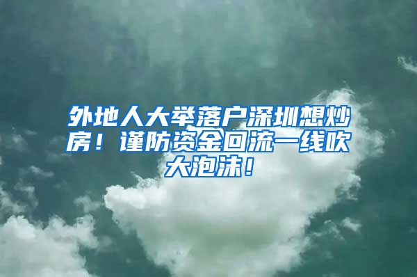 外地人大舉落戶深圳想炒房！謹防資金回流一線吹大泡沫！