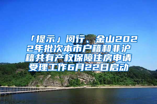 「提示」閔行、金山2022年批次本市戶籍和非滬籍共有產(chǎn)權(quán)保障住房申請(qǐng)受理工作6月22日啟動(dòng)