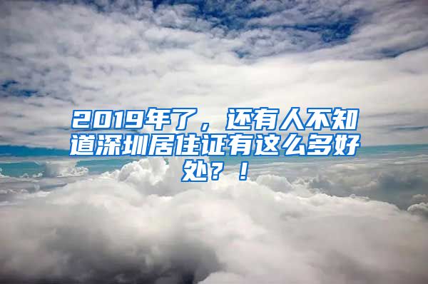 2019年了，還有人不知道深圳居住證有這么多好處？！