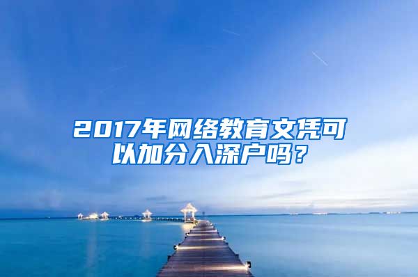 2017年網(wǎng)絡(luò)教育文憑可以加分入深戶嗎？