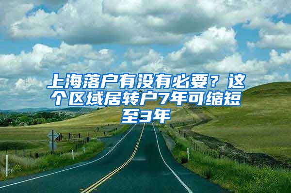 上海落戶有沒有必要？這個區(qū)域居轉(zhuǎn)戶7年可縮短至3年