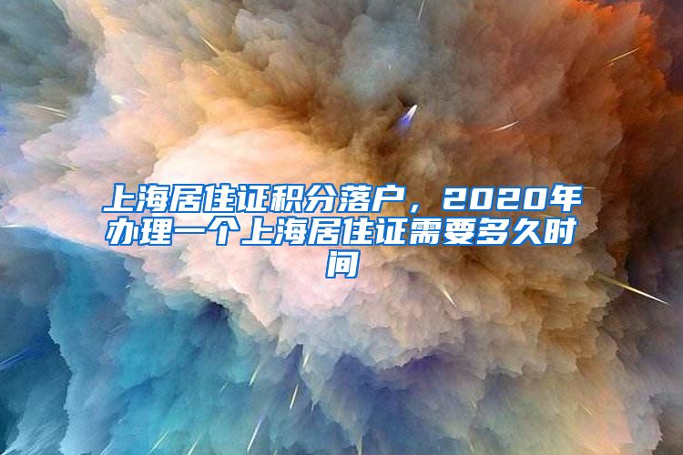 上海居住證積分落戶，2020年辦理一個(gè)上海居住證需要多久時(shí)間