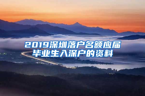 2019深圳落戶名額應(yīng)屆畢業(yè)生入深戶的資料