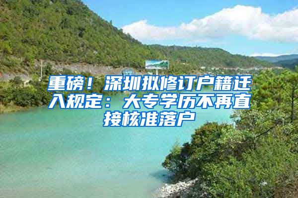 重磅！深圳擬修訂戶籍遷入規(guī)定：大專學(xué)歷不再直接核準(zhǔn)落戶