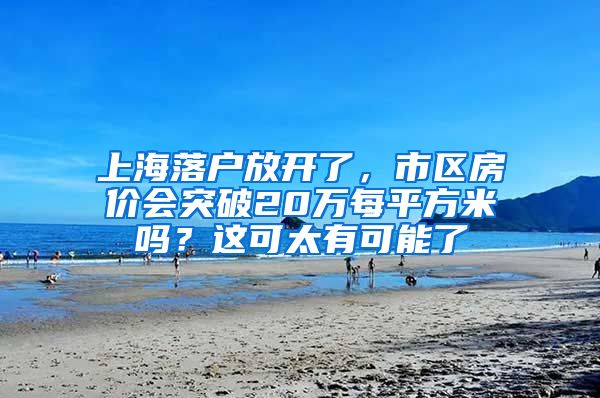 上海落戶放開了，市區(qū)房價會突破20萬每平方米嗎？這可太有可能了