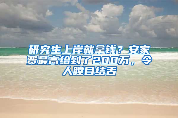 研究生上岸就拿錢？安家費(fèi)最高給到了200萬(wàn)，令人瞠目結(jié)舌