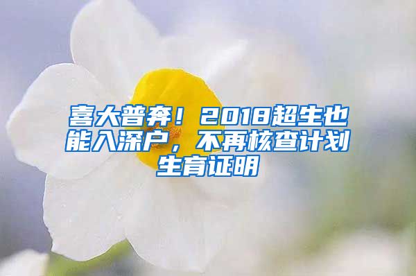 喜大普奔！2018超生也能入深戶，不再核查計劃生育證明