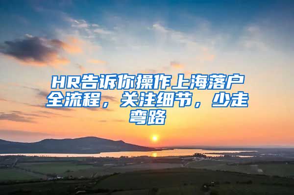 HR告訴你操作上海落戶全流程，關(guān)注細(xì)節(jié)，少走彎路