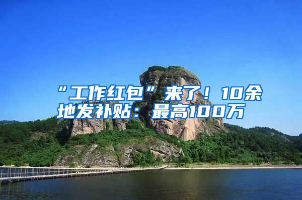 “工作紅包”來(lái)了！10余地發(fā)補(bǔ)貼：最高100萬(wàn)