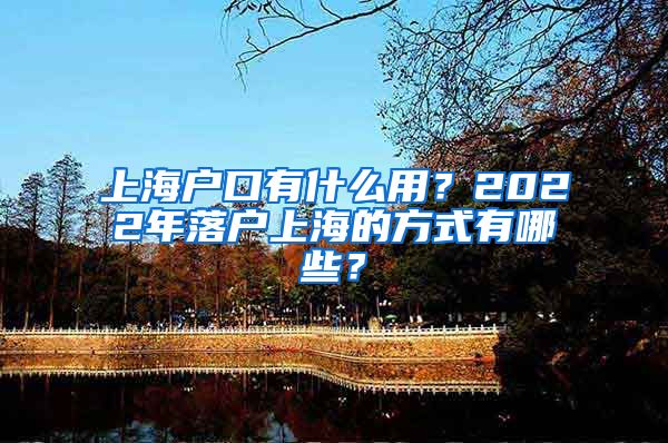 上海戶口有什么用？2022年落戶上海的方式有哪些？