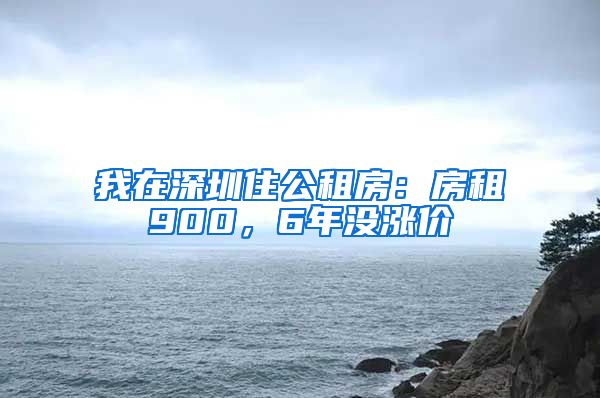 我在深圳住公租房：房租900，6年沒漲價(jià)