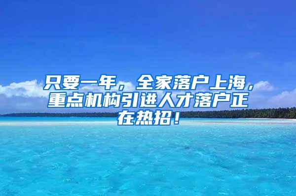 只要一年，全家落戶上海，重點(diǎn)機(jī)構(gòu)引進(jìn)人才落戶正在熱招！