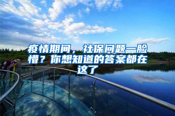 疫情期間，社保問(wèn)題一臉懵？你想知道的答案都在這了