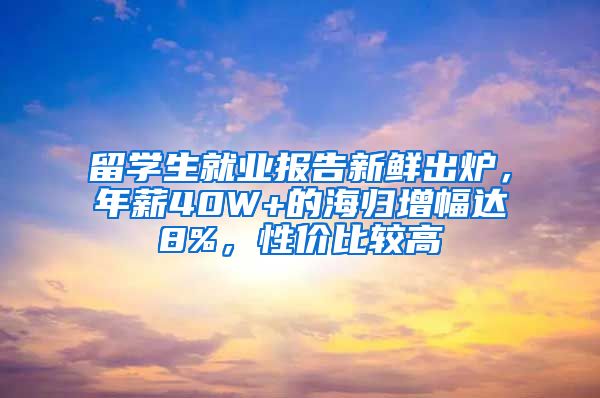 留學(xué)生就業(yè)報(bào)告新鮮出爐，年薪40W+的海歸增幅達(dá)8%，性價(jià)比較高