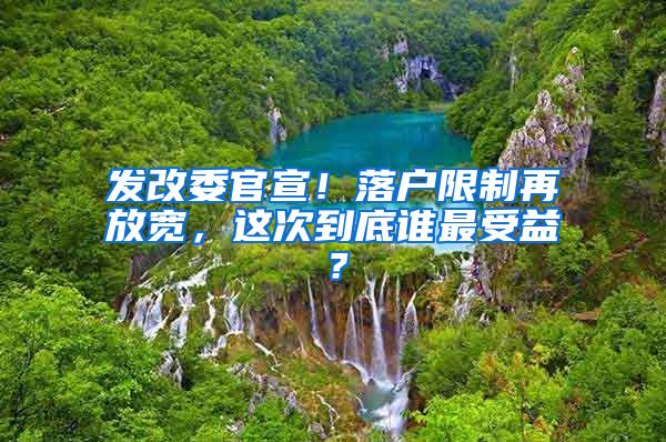 發(fā)改委官宣！落戶限制再放寬，這次到底誰(shuí)最受益？