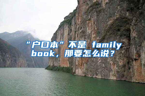 “戶口本”不是 family book，那要怎么說？